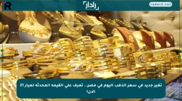 تغير جديد في سعر الذهب اليوم في مصر.. تعرف على القيمة المحدثة لعيار 21 الآن!